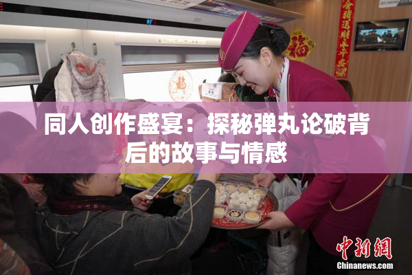 同人创作盛宴：探秘弹丸论破背后的故事与情感