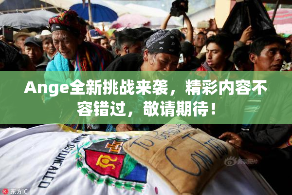 Ange全新挑战来袭，精彩内容不容错过，敬请期待！