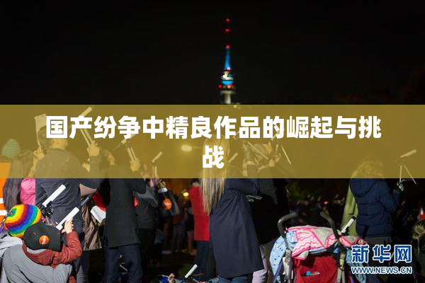 国产纷争中精良作品的崛起与挑战
