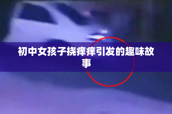 初中女孩子挠痒痒引发的趣味故事