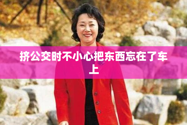 挤公交时不小心把东西忘在了车上