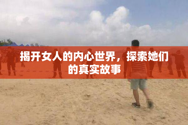 揭开女人的内心世界，探索她们的真实故事