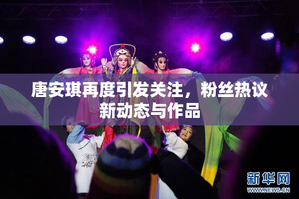 唐安琪再度引发关注，粉丝热议新动态与作品