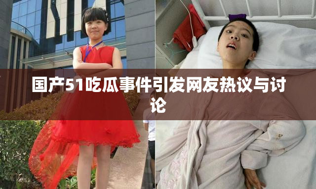国产51吃瓜事件引发网友热议与讨论