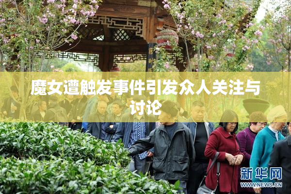魔女遭触发事件引发众人关注与讨论