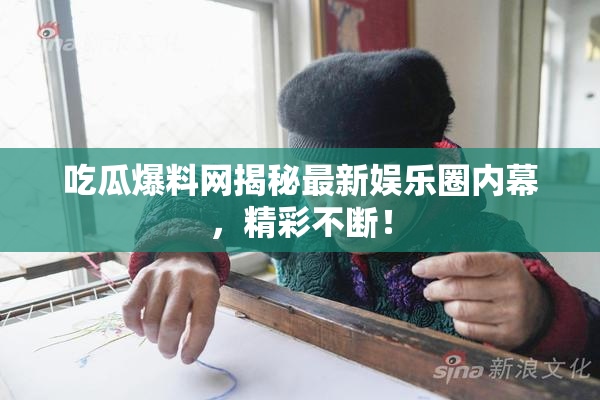 吃瓜爆料网揭秘最新娱乐圈内幕，精彩不断！