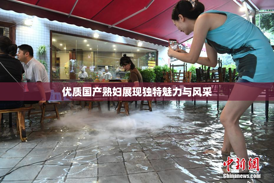优质国产熟妇展现独特魅力与风采