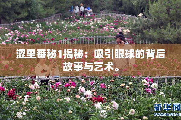 涩里番秘1揭秘：吸引眼球的背后故事与艺术。
