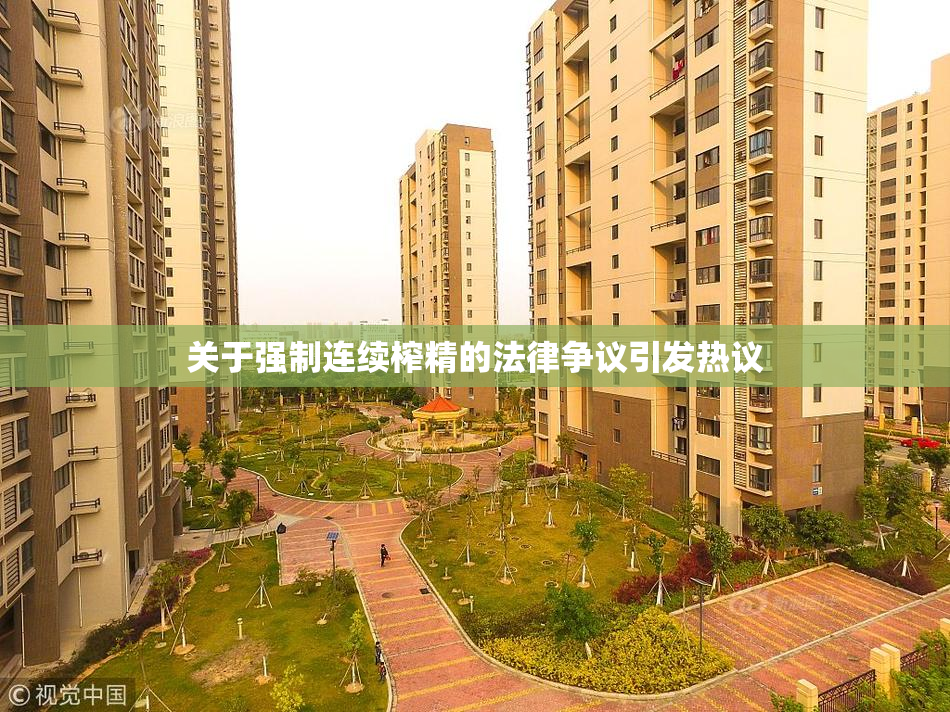 关于强制连续榨精的法律争议引发热议