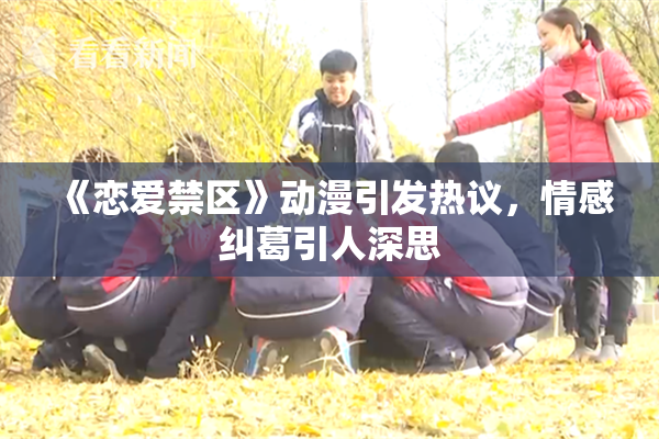 《恋爱禁区》动漫引发热议，情感纠葛引人深思