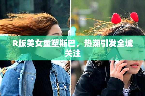 R版美女重塑斯巴，热潮引发全城关注