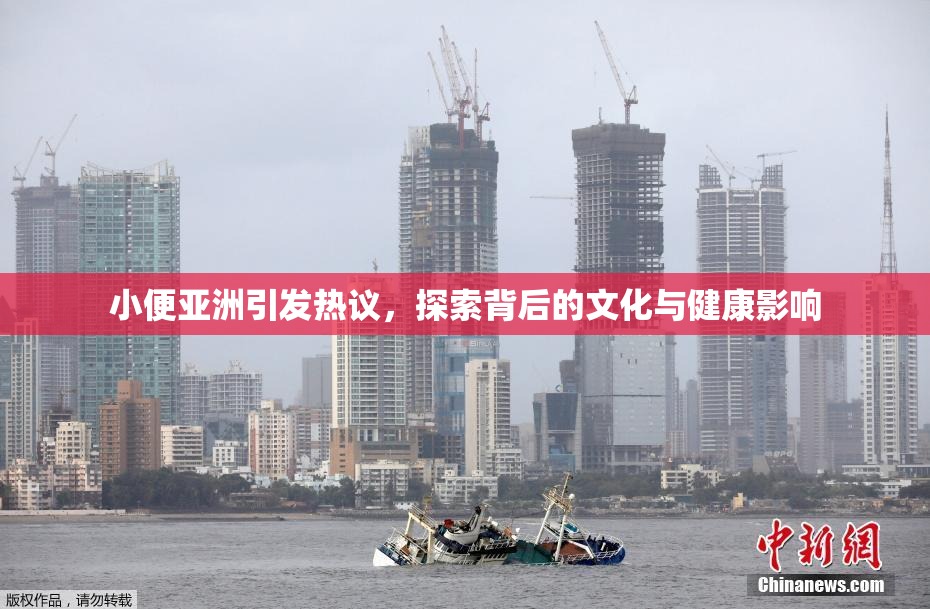 小便亚洲引发热议，探索背后的文化与健康影响