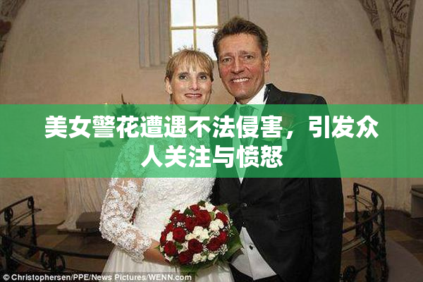 美女警花遭遇不法侵害，引发众人关注与愤怒