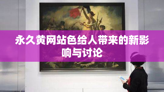 永久黄网站色给人带来的新影响与讨论