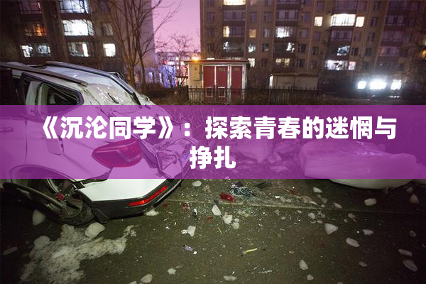《沉沦同学》：探索青春的迷惘与挣扎
