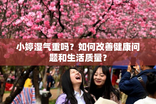 小婷湿气重吗？如何改善健康问题和生活质量？