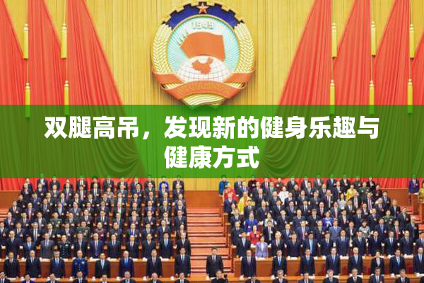 双腿高吊，发现新的健身乐趣与健康方式