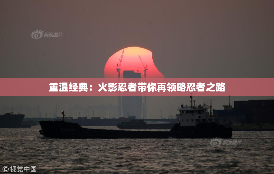重温经典：火影忍者带你再领略忍者之路