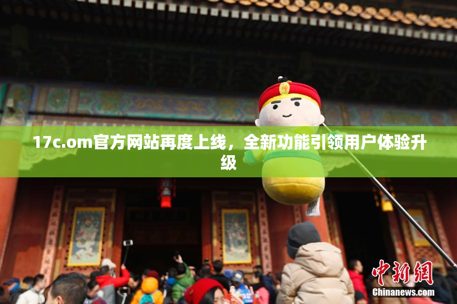 17c.om官方网站再度上线，全新功能引领用户体验升级