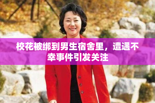 校花被绑到男生宿舍里，遭遇不幸事件引发关注