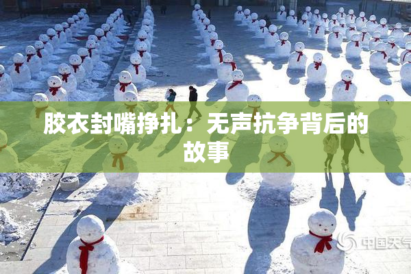 胶衣封嘴挣扎：无声抗争背后的故事