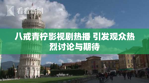 八戒青柠影视剧热播 引发观众热烈讨论与期待