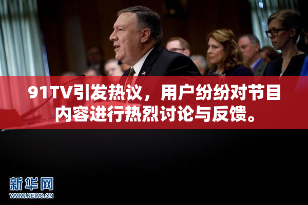 91TV引发热议，用户纷纷对节目内容进行热烈讨论与反馈。