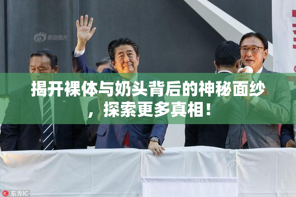 揭开裸体与奶头背后的神秘面纱，探索更多真相！