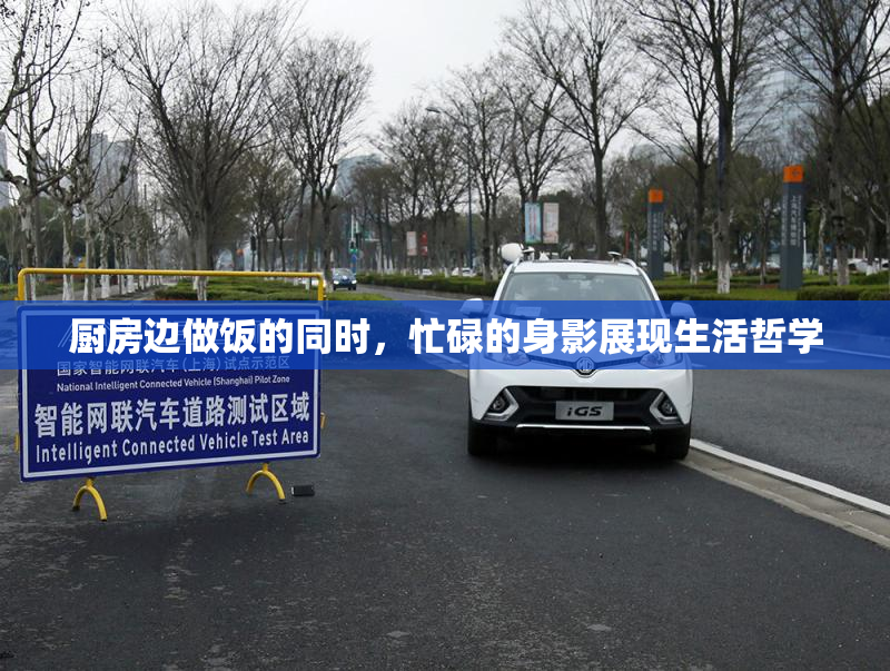 厨房边做饭的同时，忙碌的身影展现生活哲学
