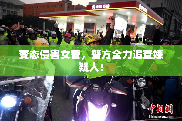 变态侵害女警，警方全力追查嫌疑人！