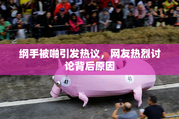 纲手被啪引发热议，网友热烈讨论背后原因