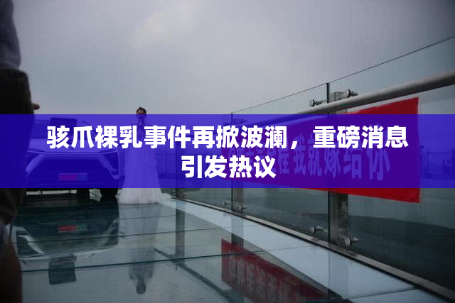 骇爪裸乳事件再掀波澜，重磅消息引发热议