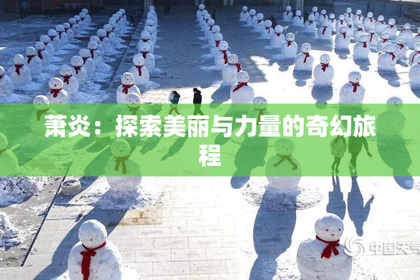 萧炎：探索美丽与力量的奇幻旅程