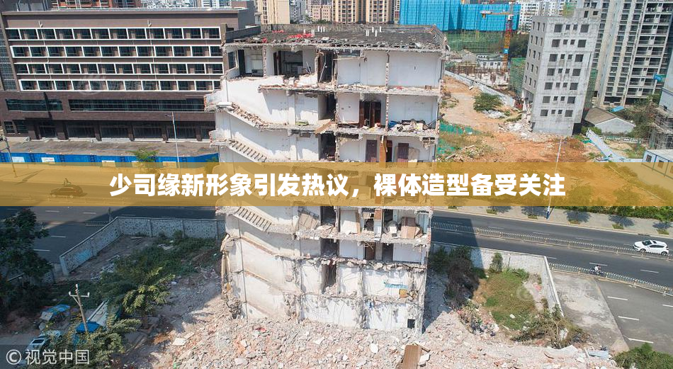 少司缘新形象引发热议，裸体造型备受关注