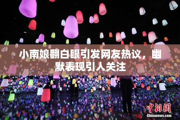 小南娘翻白眼引发网友热议，幽默表现引人关注