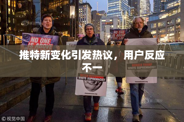推特新变化引发热议，用户反应不一