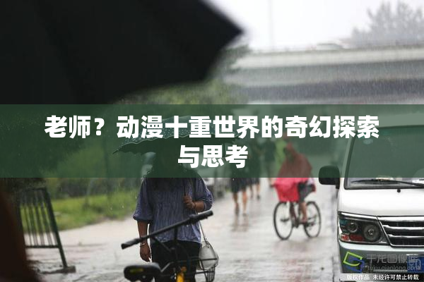 老师？动漫十重世界的奇幻探索与思考
