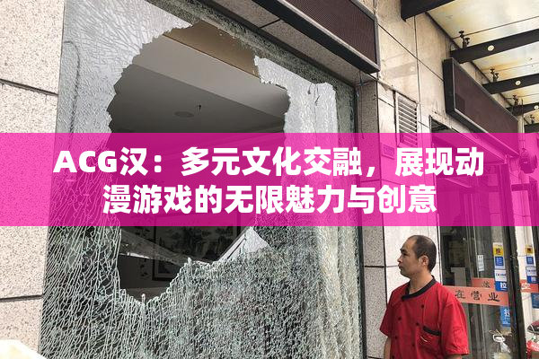 ACG汉：多元文化交融，展现动漫游戏的无限魅力与创意