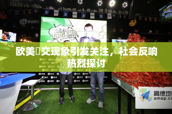 欧美嘼交现象引发关注，社会反响热烈探讨