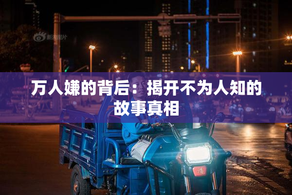 万人嫌的背后：揭开不为人知的故事真相