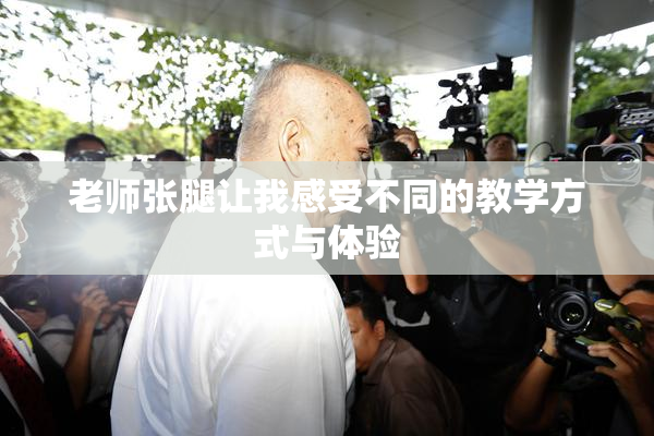 老师张腿让我感受不同的教学方式与体验