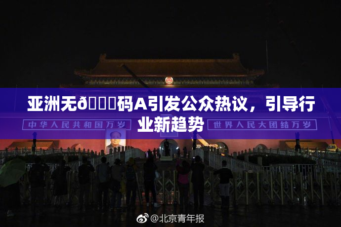 亚洲无🈚码A引发公众热议，引导行业新趋势