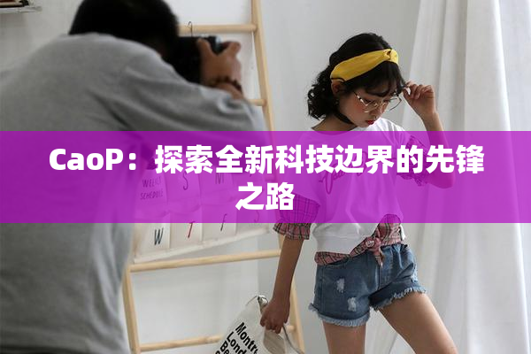 CaoP：探索全新科技边界的先锋之路