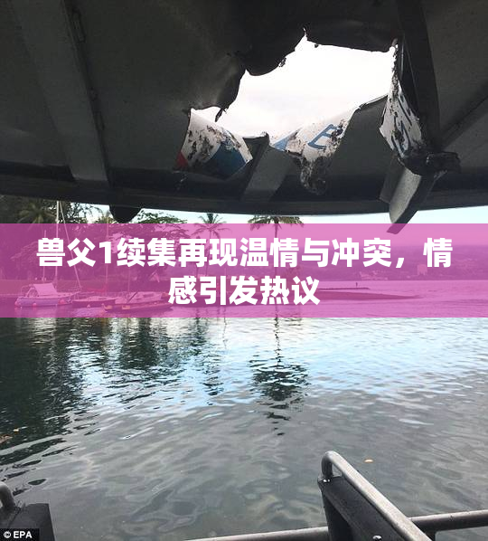 兽父1续集再现温情与冲突，情感引发热议