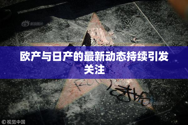欧产与日产的最新动态持续引发关注