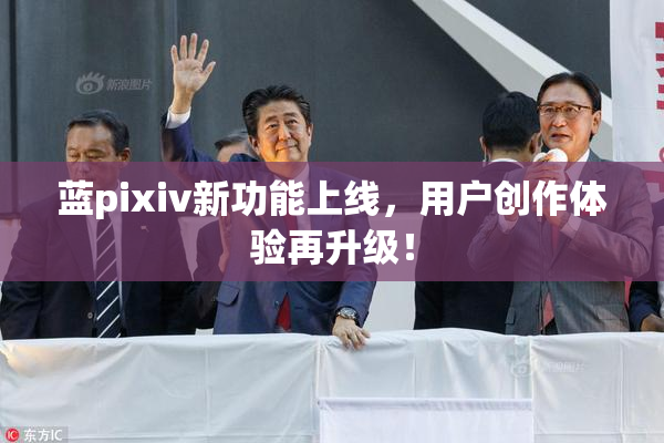 蓝pixiv新功能上线，用户创作体验再升级！