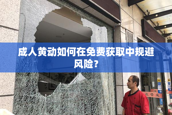 成人黄动如何在免费获取中规避风险？