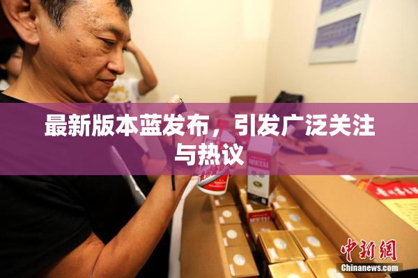 最新版本蓝发布，引发广泛关注与热议