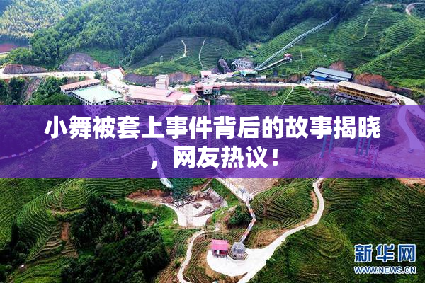 小舞被套上事件背后的故事揭晓，网友热议！