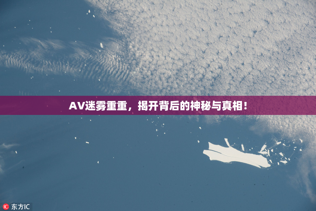 AV迷雾重重，揭开背后的神秘与真相！